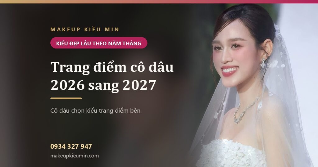 Trang điểm cô dâu 2026 sang 2027: kiểu nào đẹp lâu, kiểu nào dễ lỗi mốt khi xem lại ảnh