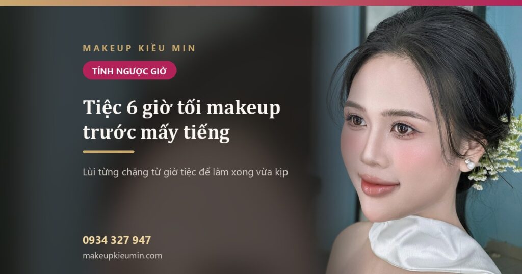 Tiệc 6 giờ tối nên makeup trước mấy tiếng? Tính ngược từ giờ tiệc